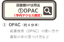 �@	OPAC（約4分半）
蔵書検索（OPAC）の使い方や
書架の本の見つけ方など

